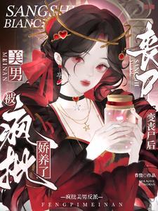 变丧尸后,被疯批美男反派娇养了 变丧尸后,被疯批美男反派娇养了